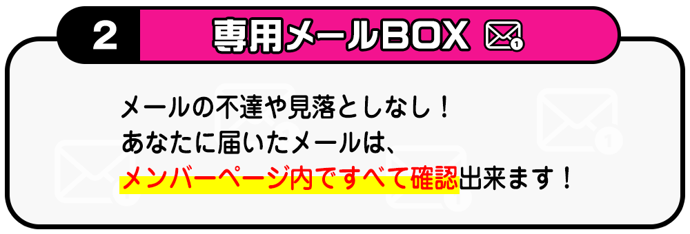 ２・専用メールBOX　メールの不達や見落としなし！あなたに届いたメールは、メンバーページ内ですべて確認出来ます！